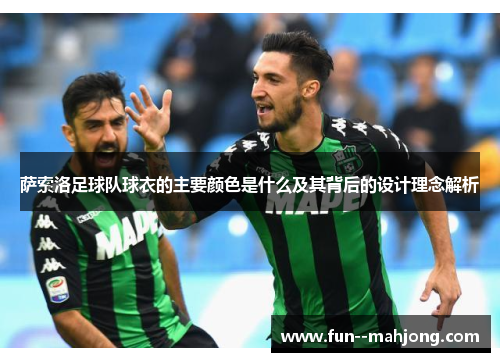 萨索洛足球队球衣的主要颜色是什么及其背后的设计理念解析 萨索洛足球队球衣的主要颜色是什么及其背后的设计理念解析