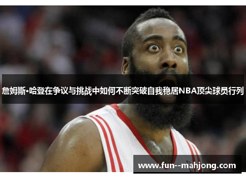 詹姆斯·哈登在争议与挑战中如何不断突破自我稳居NBA顶尖球员行列 詹姆斯·哈登在争议与挑战中如何不断突破自我稳居NBA顶尖球员行列