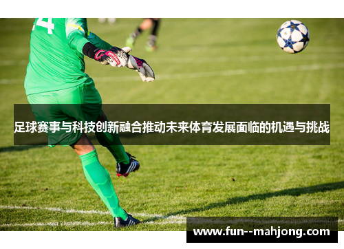 足球赛事与科技创新融合推动未来体育发展面临的机遇与挑战 足球赛事与科技创新融合推动未来体育发展面临的机遇与挑战