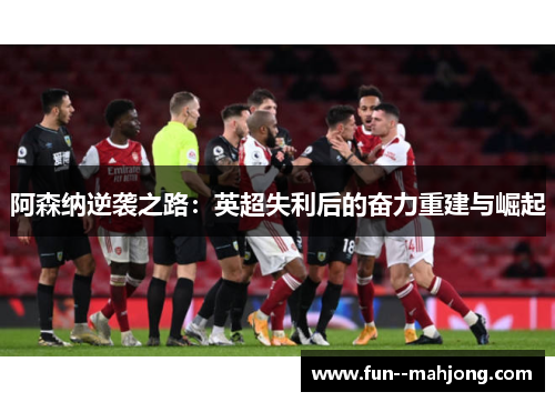 阿森纳逆袭之路：英超失利后的奋力重建与崛起