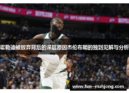 霍勒迪被放弃背后的深层原因杰伦布朗的独到见解与分析 霍勒迪被放弃背后的深层原因杰伦布朗的独到见解与分析