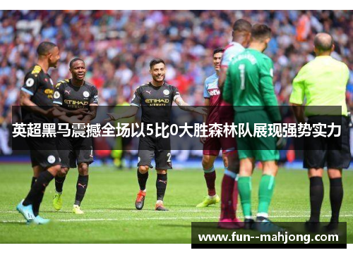英超黑马震撼全场以5比0大胜森林队展现强势实力 英超黑马震撼全场以5比0大胜森林队展现强势实力