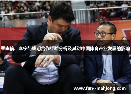 蔡崇信、李宁与姚明合作经验分析及其对中国体育产业发展的影响 蔡崇信、李宁与姚明合作经验分析及其对中国体育产业发展的影响