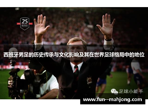 西班牙男足的历史传承与文化影响及其在世界足球格局中的地位