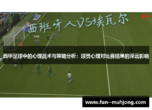 西甲足球中的心理战术与策略分析:球员心理对比赛结果的深远影响 西甲足球中的心理战术与策略分析:球员心理对比赛结果的深远影响