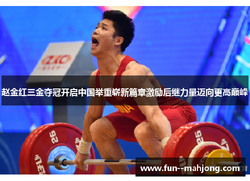 赵金红三金夺冠开启中国举重崭新篇章激励后继力量迈向更高巅峰 赵金红三金夺冠开启中国举重崭新篇章激励后继力量迈向更高巅峰