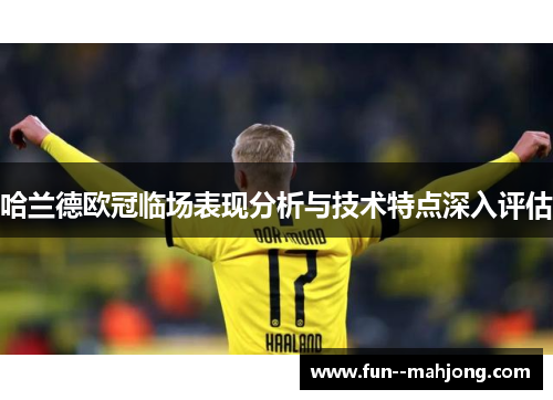 哈兰德欧冠临场表现分析与技术特点深入评估