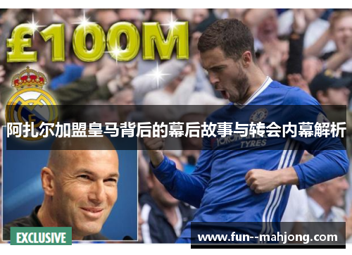阿扎尔加盟皇马背后的幕后故事与转会内幕解析