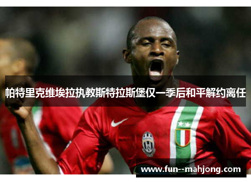 帕特里克维埃拉执教斯特拉斯堡仅一季后和平解约离任