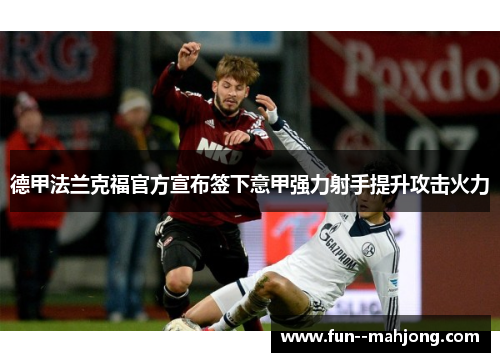 德甲法兰克福官方宣布签下意甲强力射手提升攻击火力