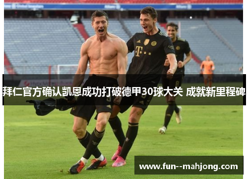 拜仁官方确认凯恩成功打破德甲30球大关 成就新里程碑 拜仁官方确认凯恩成功打破德甲30球大关 成就新里程碑
