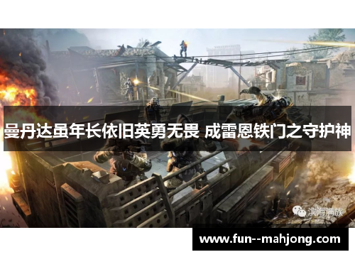 曼丹达虽年长依旧英勇无畏 成雷恩铁门之守护神