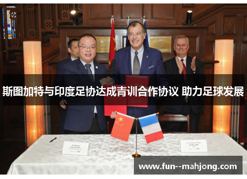 斯图加特与印度足协达成青训合作协议 助力足球发展 斯图加特与印度足协达成青训合作协议 助力足球发展