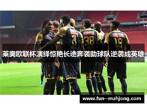 莱奥欧联杯演绎惊艳长途奔袭助球队逆袭成英雄 莱奥欧联杯演绎惊艳长途奔袭助球队逆袭成英雄