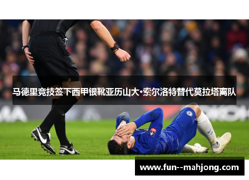 马德里竞技签下西甲银靴亚历山大·索尔洛特替代莫拉塔离队