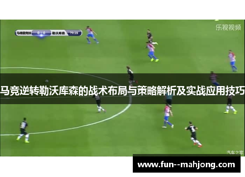 马竞逆转勒沃库森的战术布局与策略解析及实战应用技巧