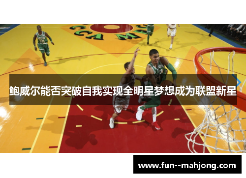 鲍威尔能否突破自我实现全明星梦想成为联盟新星