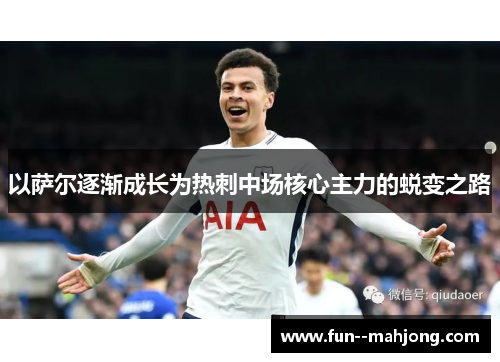 以萨尔逐渐成长为热刺中场核心主力的蜕变之路