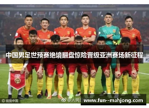 中国男足世预赛绝境翻盘惊险晋级亚洲赛场新征程