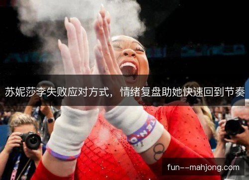 苏妮莎李失败应对方式，情绪复盘助她快速回到节奏