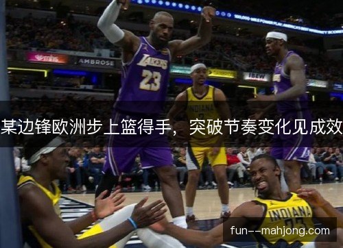 某边锋欧洲步上篮得手，突破节奏变化见成效