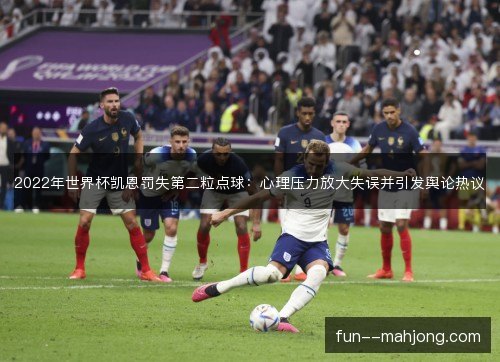 2022年世界杯凯恩罚失第二粒点球：心理压力放大失误并引发舆论热议